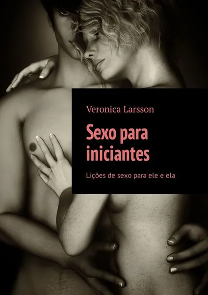 Обложка книги Sexo para iniciantes. Lições de sexo para ele e ela, Larsson Veronica