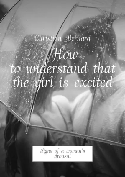 Обложка книги How to understand that the girl is excited. Signs of a woman’s arousal, Bernard Christian