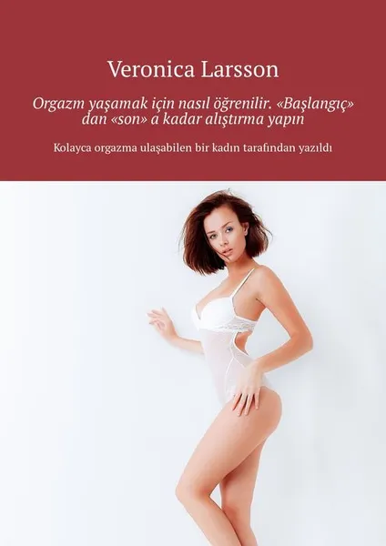 Обложка книги Orgazm yaşamak için nasıl öğrenilir. “Başlangıç” dan “son” a kadar alıştırma yapın, Larsson Veronica