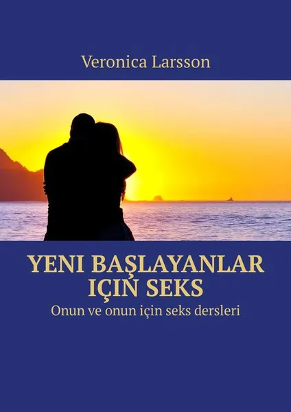 Обложка книги Yeni başlayanlar için seks. Onun ve onun için seks dersleri, Larsson Veronica