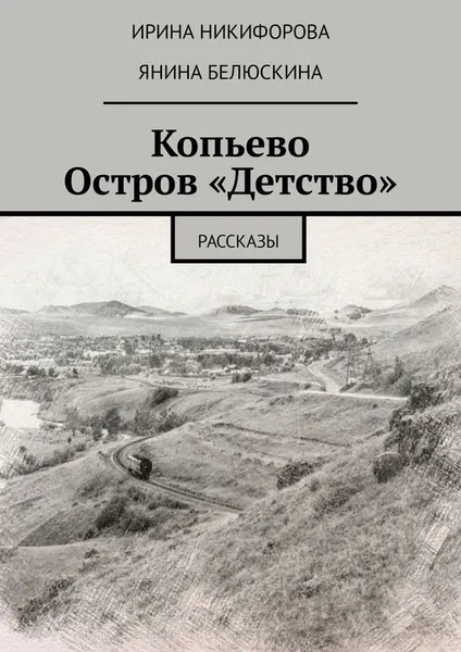 Обложка книги Копьево. Остров «Детство». Рассказы, Никифорова Ирина , Белюскина Янина