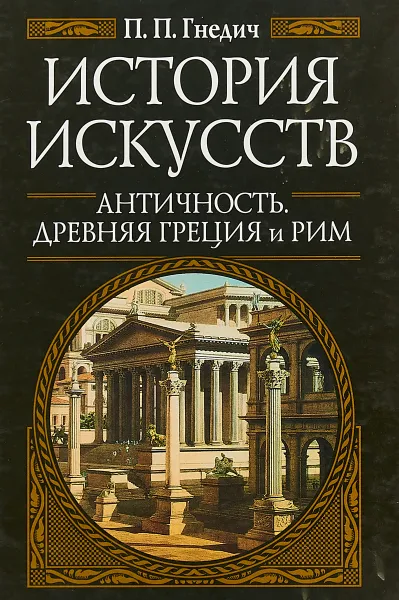 Обложка книги История искусств. Античность. Древняя Греция и Рим, Гнедич П. П.