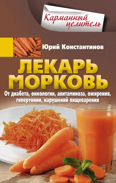 Обложка книги Лекарь морковь. От диабета, онкологии, авитаминоза, ожирения, гипертонии, нарушений пищеварения, Юрий Константинов