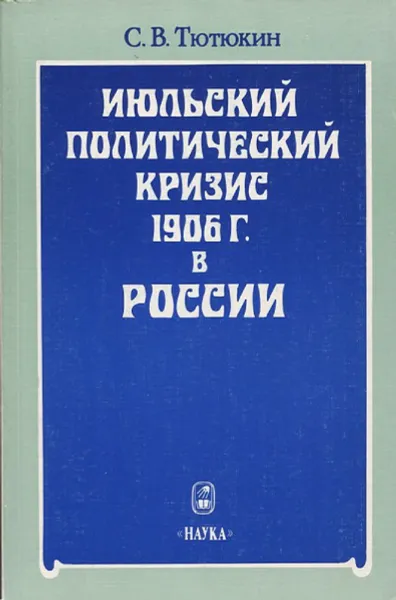 Обложка книги Июльский политический кризис 1906 г. в России, С.В. Тютюкин