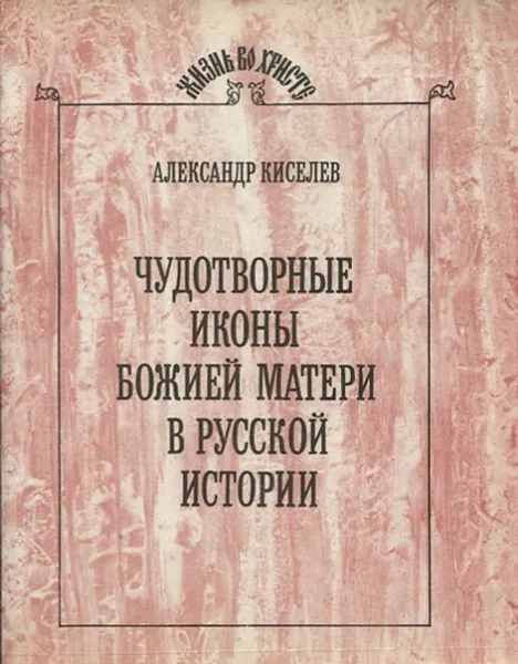 Обложка книги Чудотворные иконы Божьей Матери в русской истории, Александр Киселев