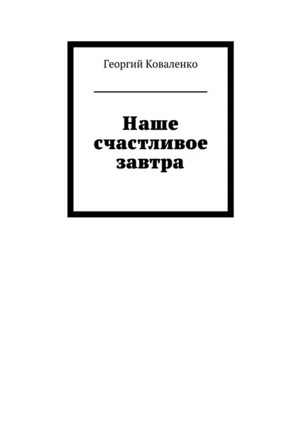 Обложка книги Наше счастливое завтра, Коваленко Георгий