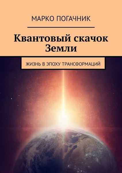 Обложка книги Квантовый скачок Земли. Жизнь в эпоху трансформаций, Погачник Марко