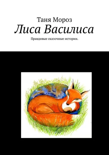 Обложка книги Лиса Василиса. Правдивые сказочные истории, Мороз Татьяна Юрьевна