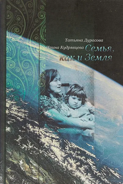 Обложка книги Семья, как и Земля, Татьяна Дурасова, Ирина Кудрявцева