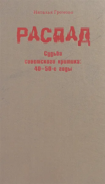Обложка книги Распад: Судьба советского критика: 40-50-е годы, Наталья Громова