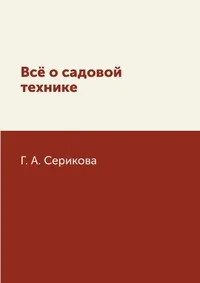 Обложка книги Всё о садовой технике, Г. А. Серикова
