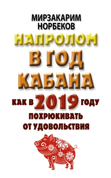 Обложка книги Напролом в год Кабана: как в 2019 году похрюкивать от удовольствия, Мирзакарим Норбеков
