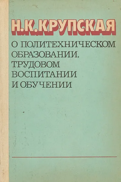 Обложка книги О политехническом образовании, трудовом воспитании и обучении, Н.К. Крупская