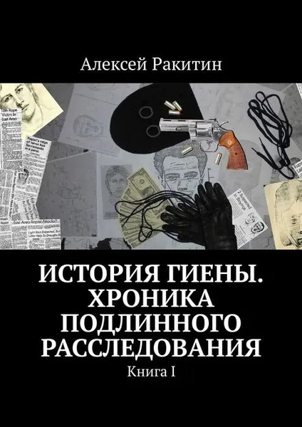 Обложка книги История Гиены. Хроника неоконченного расследования. Книга I, Ракитин Алексей