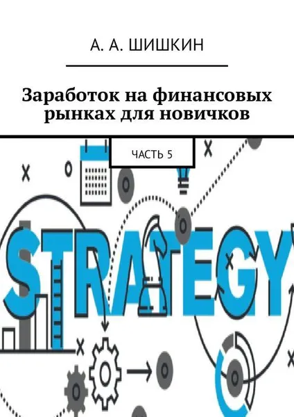 Обложка книги Заработок на финансовых рынках для новичков. Часть 5, Шишкин А. А.