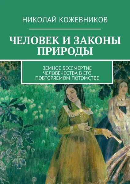 Обложка книги Человек и законы природы. Земное Бессмертие человечества в его повторяемом потомстве, Кожевников Николай
