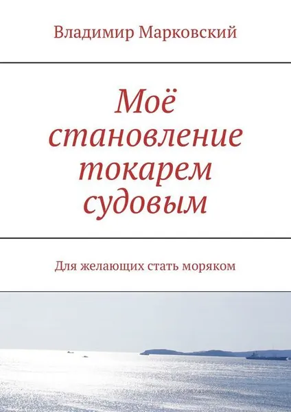 Обложка книги Моё становление токарем судовым. Для желающих стать моряком, Марковский Владимир