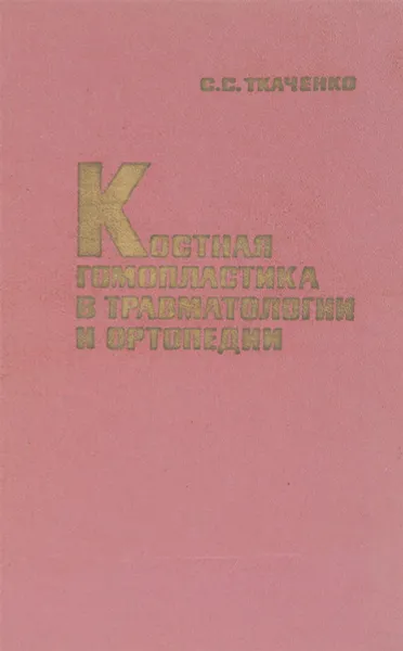 Обложка книги Костная гомопластика в травматологии и ортопедии, С.С.Ткаченко