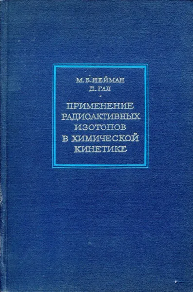 Обложка книги Применение радиоактивных изотопов в химической кинетике. Кинетический изотопный метод, М.Б. Нейман, Д. Гал