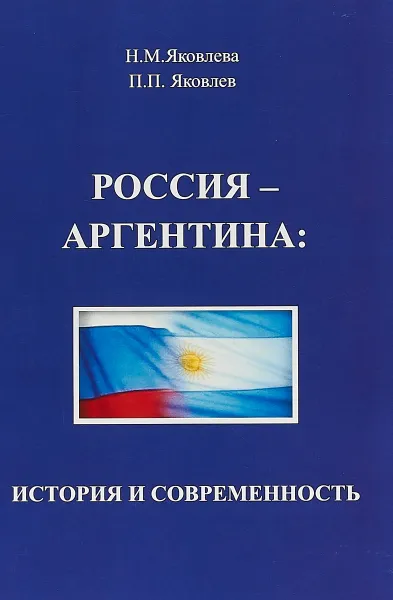 Обложка книги Россия - Аргентина: история и современность, Н. М. Яковлева,П. П. Яковлев