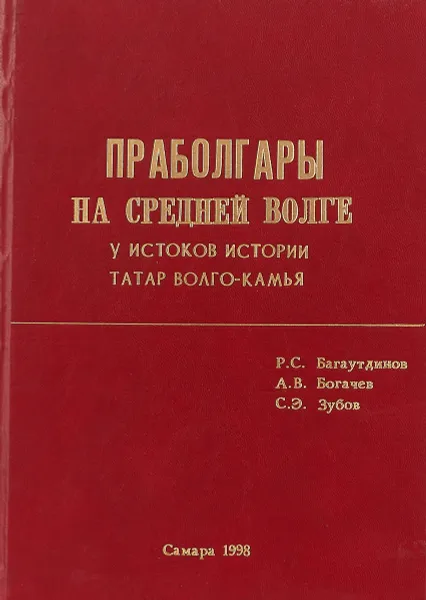 Обложка книги Праболгары на Средней Волге (у истоков истории татар Волго-Камья), Багаутдинов Р. С, Богачев А. В., Зубов С. Э.