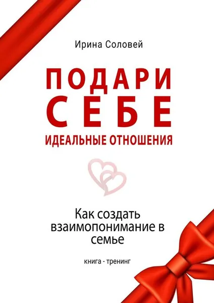 Обложка книги Подари себе идеальные отношения. Как создать взаимопонимание в семье, Соловей Ирина Алексеевна