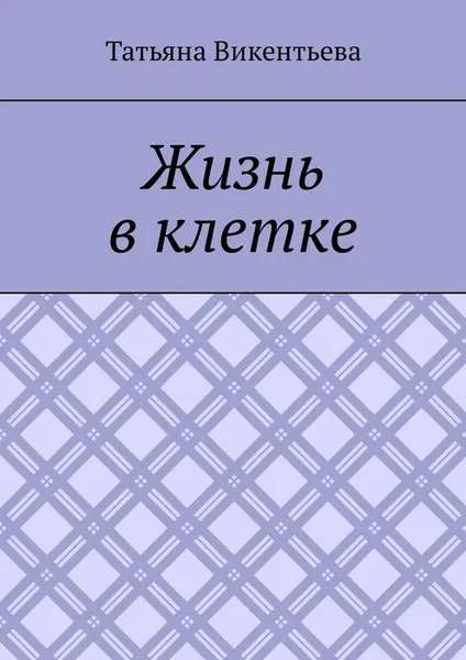Обложка книги Жизнь в клетке, Викентьева Татьяна Трофимовна