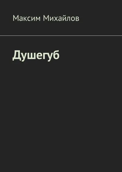 Обложка книги Душегуб. Повесть о солдатах, воюющих по законам мирного времени, Михайлов Максим