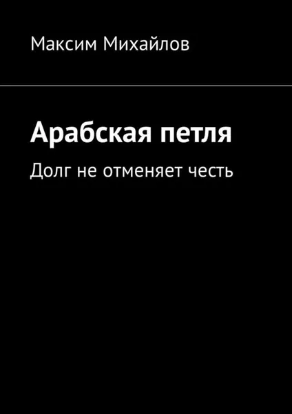 Обложка книги Арабская петля. Долг не отменяет честь, Михайлов Максим