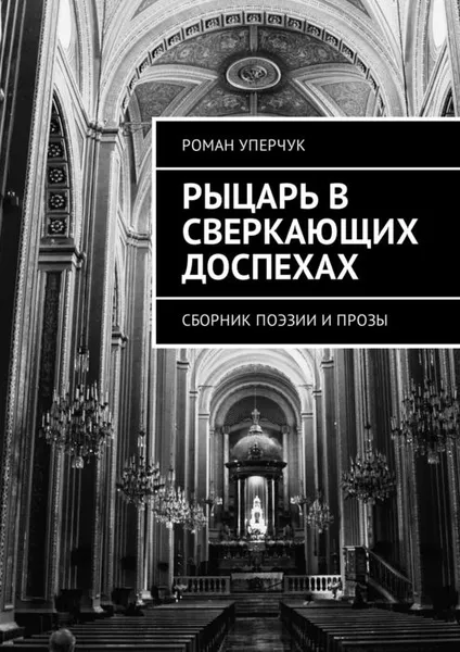 Обложка книги Рыцарь в сверкающих доспехах. Сборник поэзии и прозы, Уперчук Роман Андреевич