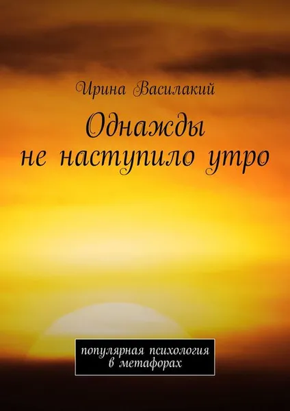 Обложка книги Однажды не наступило утро. Популярная психология в метафорах, Василакий Ирина Родионовна