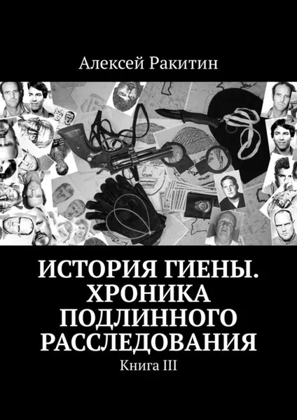 Обложка книги История Гиены. Хроника подлинного расследования. Книга III, Ракитин Алексей