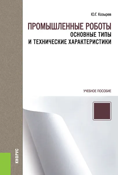 Обложка книги Промышленные роботы. Основные типы и технические характеристики. Учебное пособие, Ю. Г. Козырев