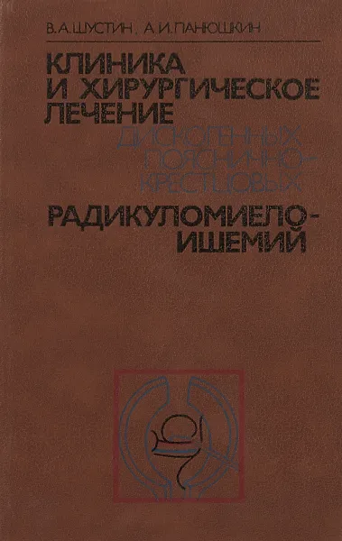 Обложка книги Клиника и хирургическое лечение дискогенных пояснично-крестцовых радикуломиелоишемий, В.А.Шустин, А.И.Панюшкин