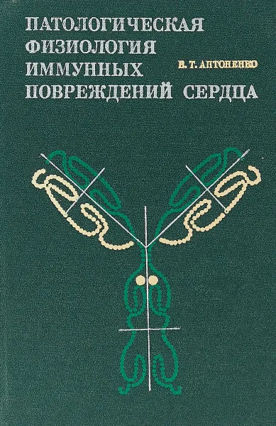 Обложка книги Патологическая физиология иммунных повреждений сердца, В.Т.Антоненко