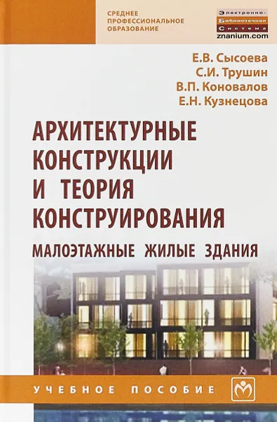 Обложка книги Архитектурные конструкции и теория конструирования. Малоэтажные жилые здания, Е. В. Сысоева, С. И. Трушин, В. П. Коновалов, Е. Н. Кузнецова