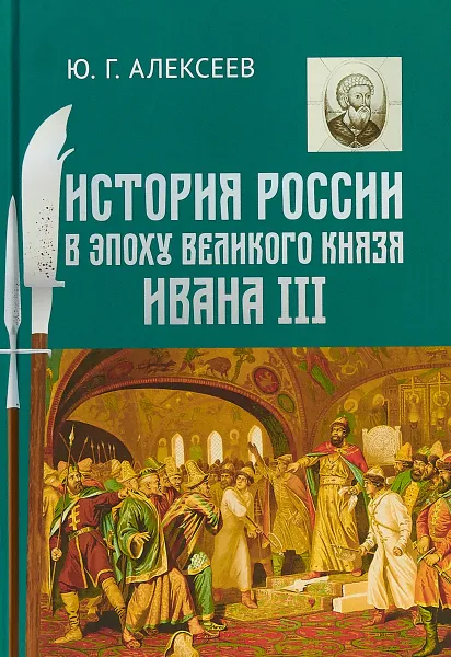 Обложка книги История России в эпоху великого князя Ивана III, Ю. Г. Алексеев