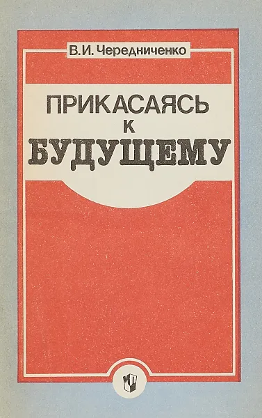 Обложка книги Прикасаясь к будущему, В.И.Чередниченко