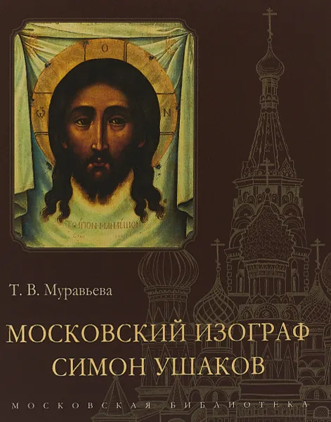 Обложка книги Московский изограф Симон Ушаков, Т. В. Муравьева