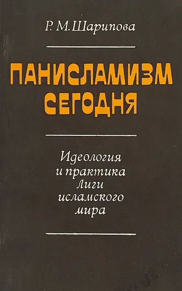 Обложка книги Панисламизм сегодня. Идеология и практика Лиги исламского мира, Р.М.Шарипова