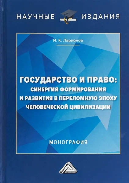 Обложка книги Государство и право: Синергия формирования и развития в переломную эпоху человеческой цивилизации, И. К. Ларионов