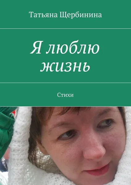 Обложка книги Я люблю жизнь. Стихи, Щербинина Татьяна Владимировна