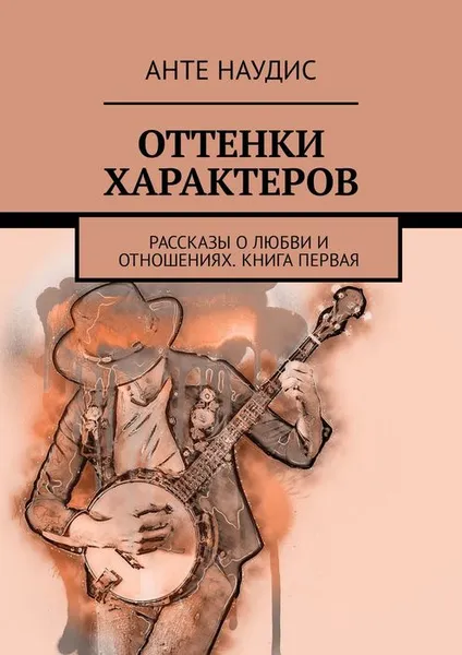 Обложка книги Оттенки характеров. Рассказы о любви и отношениях. Книга первая, Наудис Анте