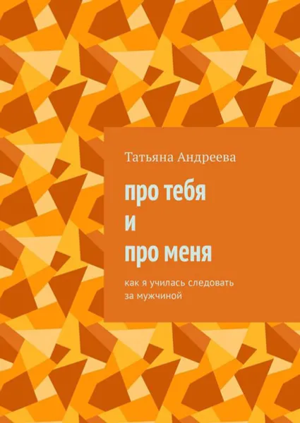 Обложка книги Про тебя и про меня. Как я училась следовать за мужчиной, Андреева Татьяна