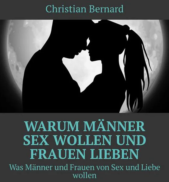 Обложка книги Warum Männer Sex wollen und Frauen lieben. Was Männer und Frauen von Sex und Liebe wollen, Bernard Christian