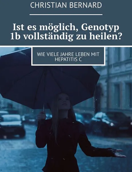 Обложка книги Ist es möglich, Genotyp 1b vollständig zu heilen?. Wie viele Jahre leben mit Hepatitis C, Bernard Christian