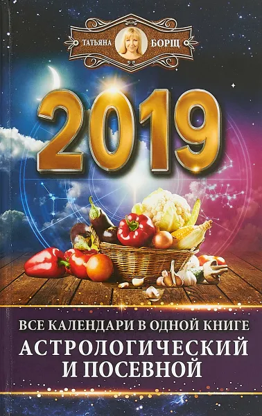 Обложка книги Все календари в одной книге 2019 год. Астрологический и посевной, Татьяна Борщ