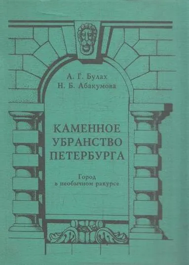 Обложка книги Каменное убранство Петербурга. Город в необычном ракурсе, Булах А.Г., Абакумова Н.Б.