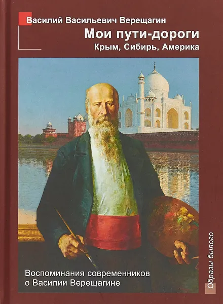 Обложка книги Мои пути - дороги. Крым, Сибирь, Америка. Воспоминания современников о Василии Верещагине, Василий Васильевич Верещагин