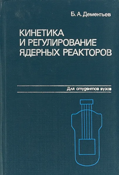 Обложка книги Кинетика и регулирование ядерных реакторов, Б.А. Дементьев